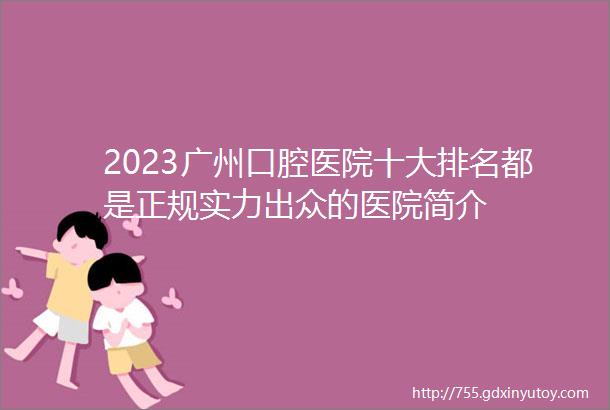 2023广州口腔医院十大排名都是正规实力出众的医院简介