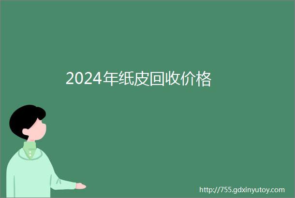 2024年纸皮回收价格