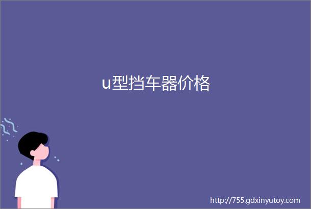 u型挡车器价格