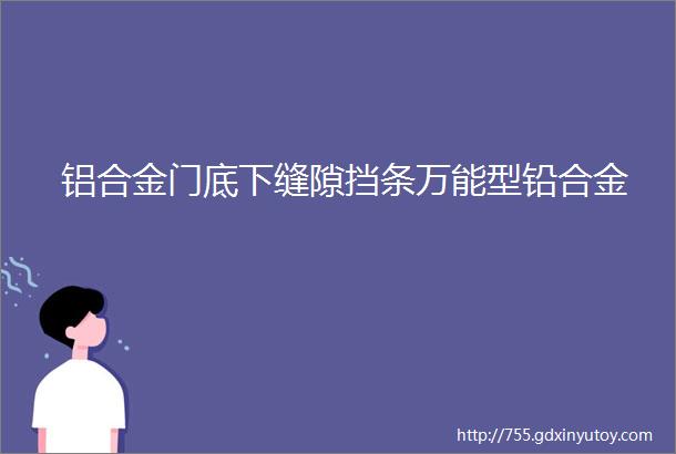 铝合金门底下缝隙挡条万能型铅合金