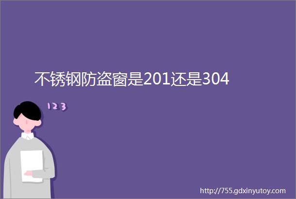 不锈钢防盗窗是201还是304